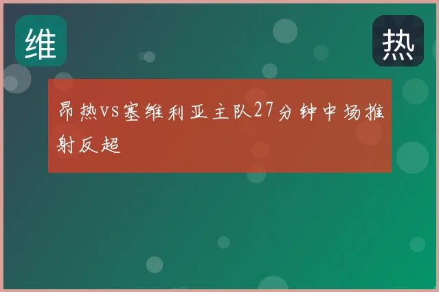 昂热vs塞维利亚主队27分钟中场推射反超