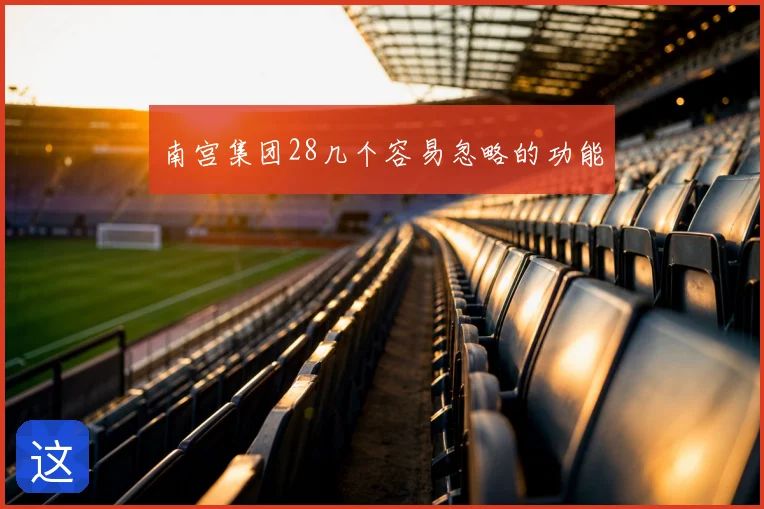 南宫集团28几个容易忽略的功能