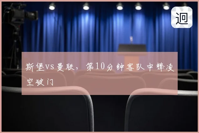 斯堡vs曼联,第10分钟客队中锋凌空破门