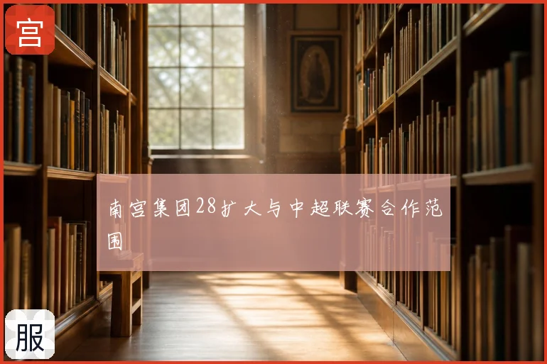 南宫集团28扩大与中超联赛合作范围