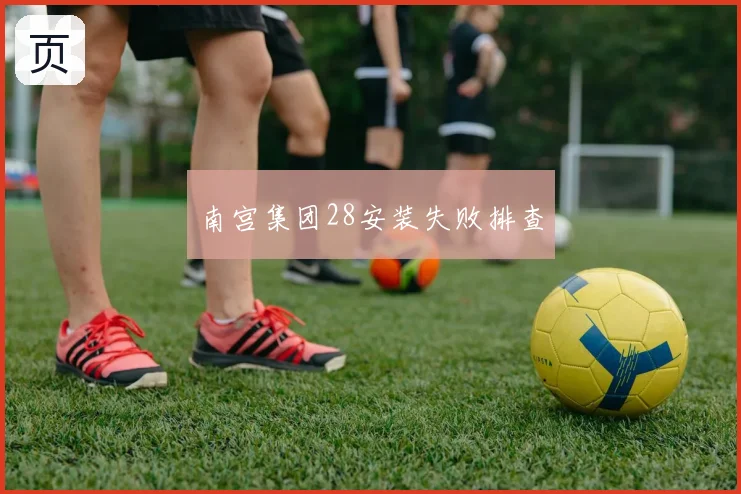 南宫集团28安装失败排查