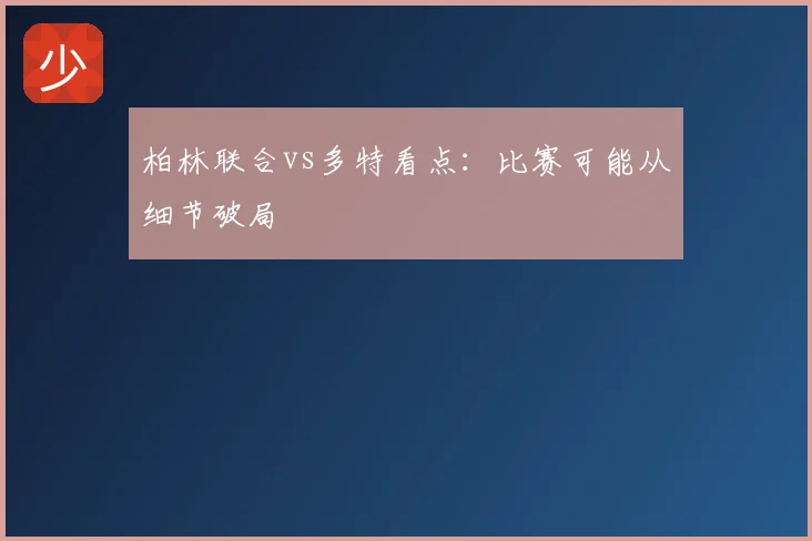 柏林联合vs多特看点：比赛可能从细节破局
