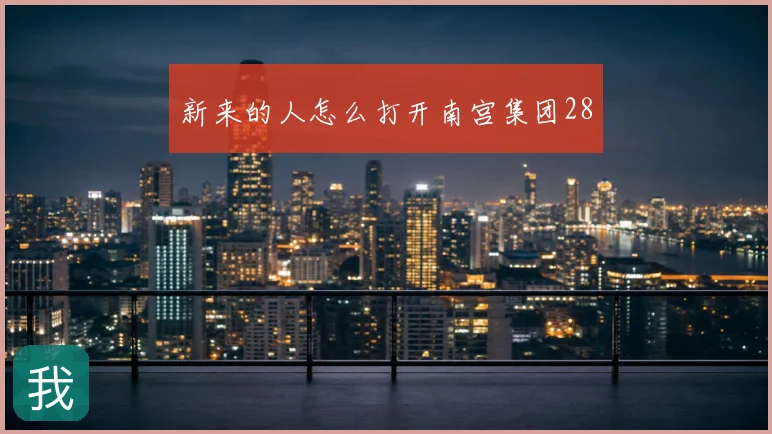 新来的人怎么打开南宫集团28